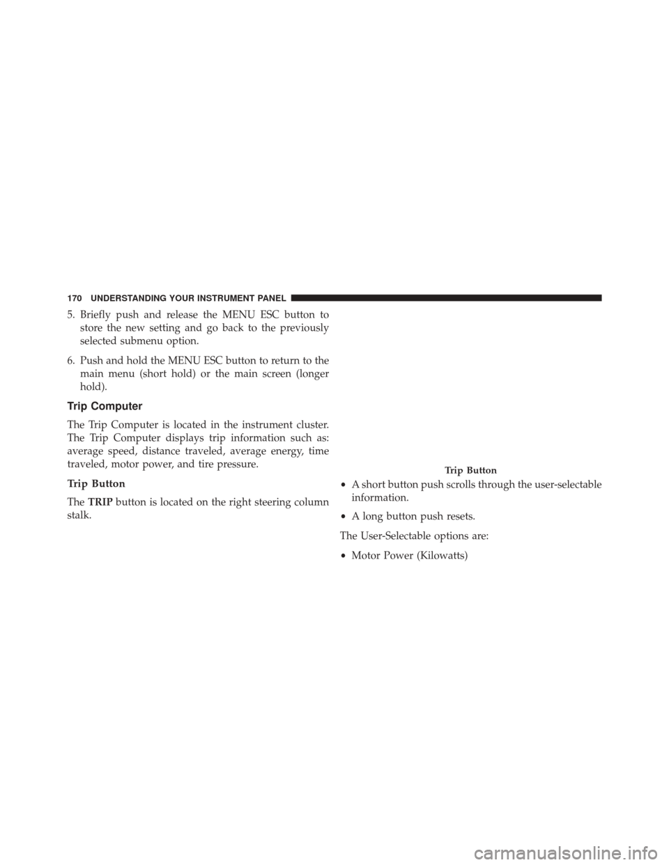 FIAT 500E 2016 2.G Owners Manual 5. Briefly push and release the MENU ESC button tostore the new setting and go back to the previously
selected submenu option.
6. Push and hold the MENU ESC button to return to the main menu (short ho FIAT 500E 2016 2.G Owners Manual 5. Briefly push and release the MENU ESC button tostore the new setting and go back to the previously
selected submenu option.
6. Push and hold the MENU ESC button to return to the main menu (short ho