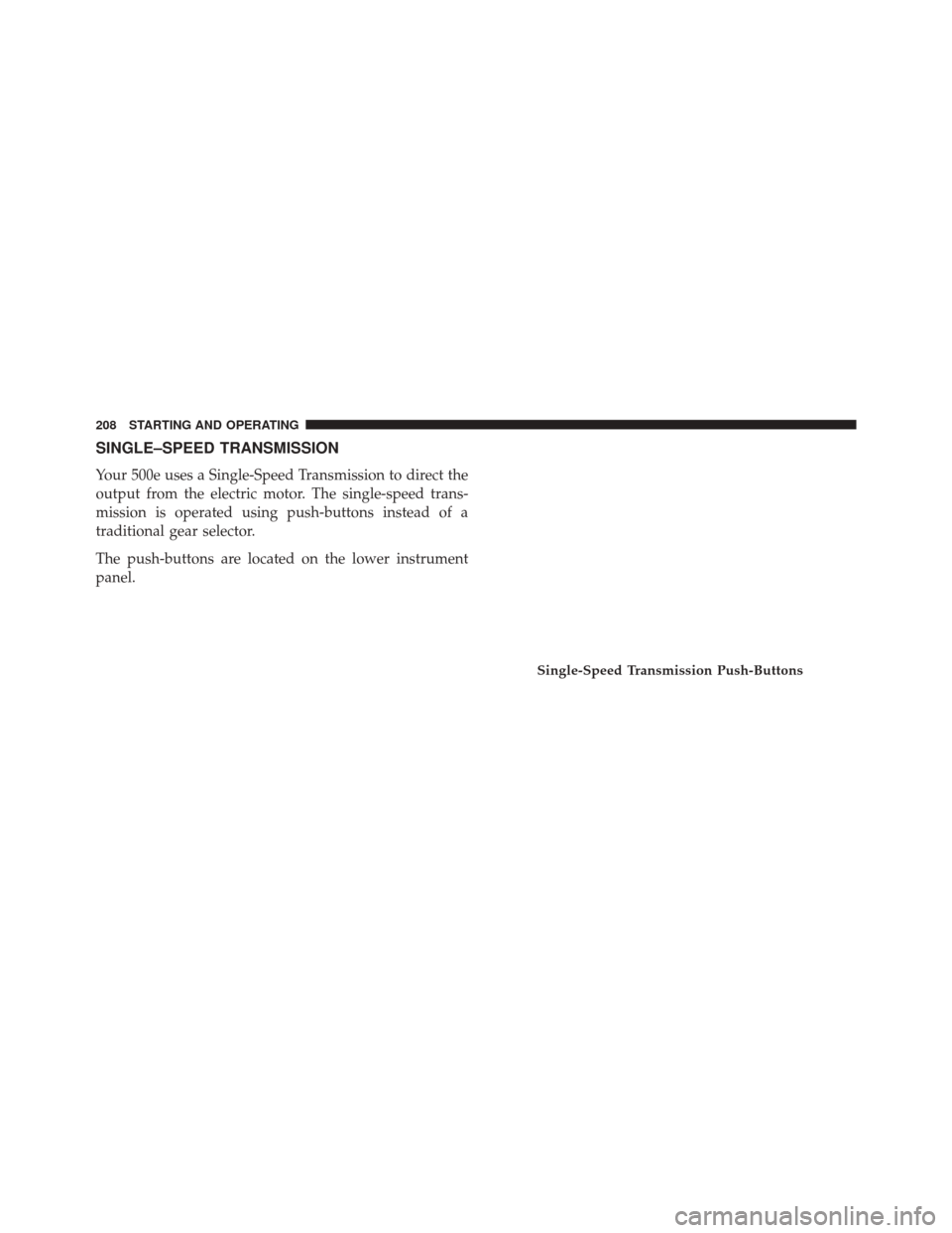 FIAT 500E 2016 2.G Owners Manual SINGLE–SPEED TRANSMISSION
Your 500e uses a Single-Speed Transmission to direct the
output from the electric motor. The single-speed trans-
mission is operated using push-buttons instead of a
traditi