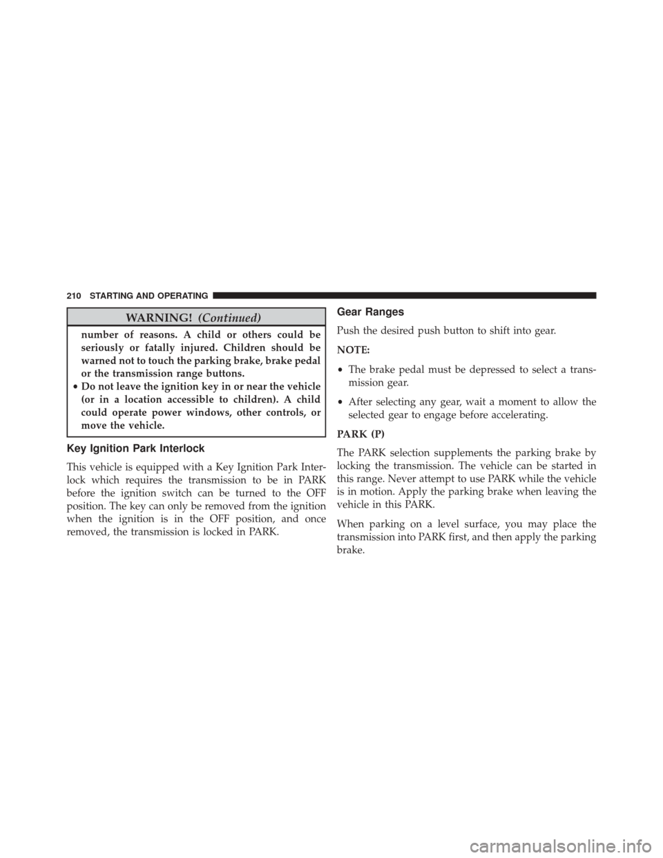 FIAT 500E 2016 2.G Owners Manual WARNING!(Continued)
number of reasons. A child or others could be
seriously or fatally injured. Children should be
warned not to touch the parking brake, brake pedal
or the transmission range buttons.