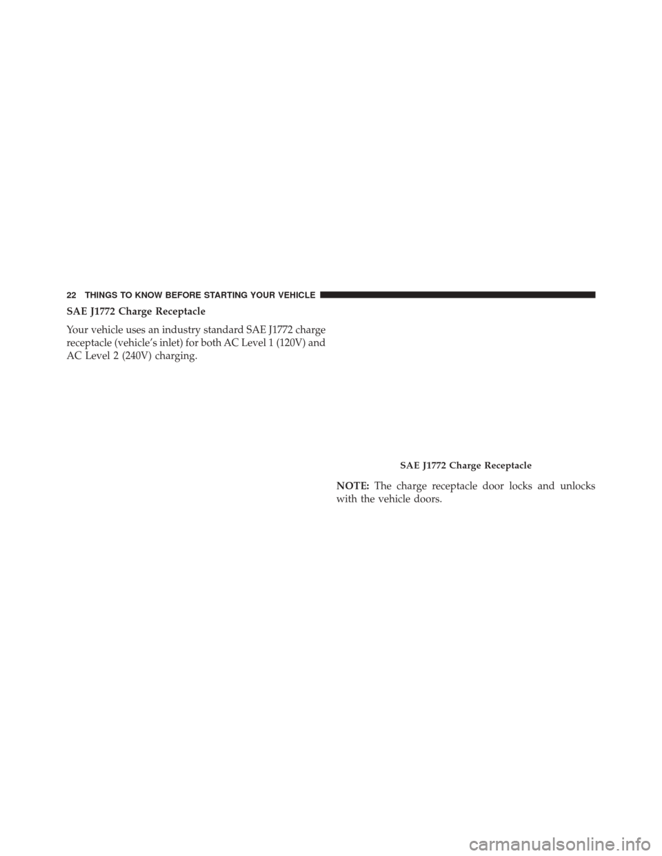 FIAT 500E 2016 2.G Owners Manual SAE J1772 Charge Receptacle
Your vehicle uses an industry standard SAE J1772 charge
receptacle (vehicle’s inlet) for both AC Level 1 (120V) and
AC Level 2 (240V) charging.NOTE:The charge receptacle FIAT 500E 2016 2.G Owners Manual SAE J1772 Charge Receptacle
Your vehicle uses an industry standard SAE J1772 charge
receptacle (vehicle’s inlet) for both AC Level 1 (120V) and
AC Level 2 (240V) charging.NOTE:The charge receptacle