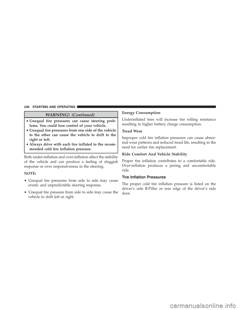 FIAT 500E 2016 2.G Owners Manual WARNING!(Continued)
•Unequal tire pressures can cause steering prob-
lems. You could lose control of your vehicle.
• Unequal tire pressures from one side of the vehicle
to the other can cause the 