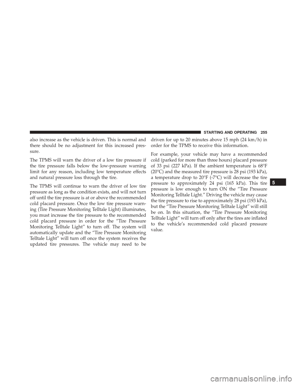 FIAT 500E 2016 2.G Owners Manual also increase as the vehicle is driven. This is normal and
there should be no adjustment for this increased pres-
sure.
The TPMS will warn the driver of a low tire pressure if
the tire pressure falls FIAT 500E 2016 2.G Owners Manual also increase as the vehicle is driven. This is normal and
there should be no adjustment for this increased pres-
sure.
The TPMS will warn the driver of a low tire pressure if
the tire pressure falls