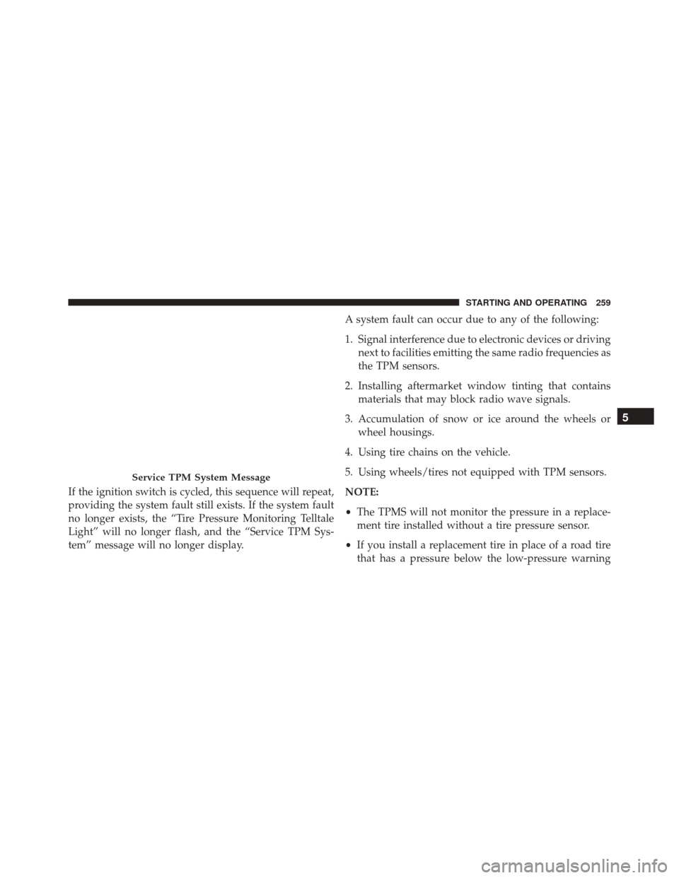 FIAT 500E 2016 2.G Owners Manual If the ignition switch is cycled, this sequence will repeat,
providing the system fault still exists. If the system fault
no longer exists, the “Tire Pressure Monitoring Telltale
Light” will no lo