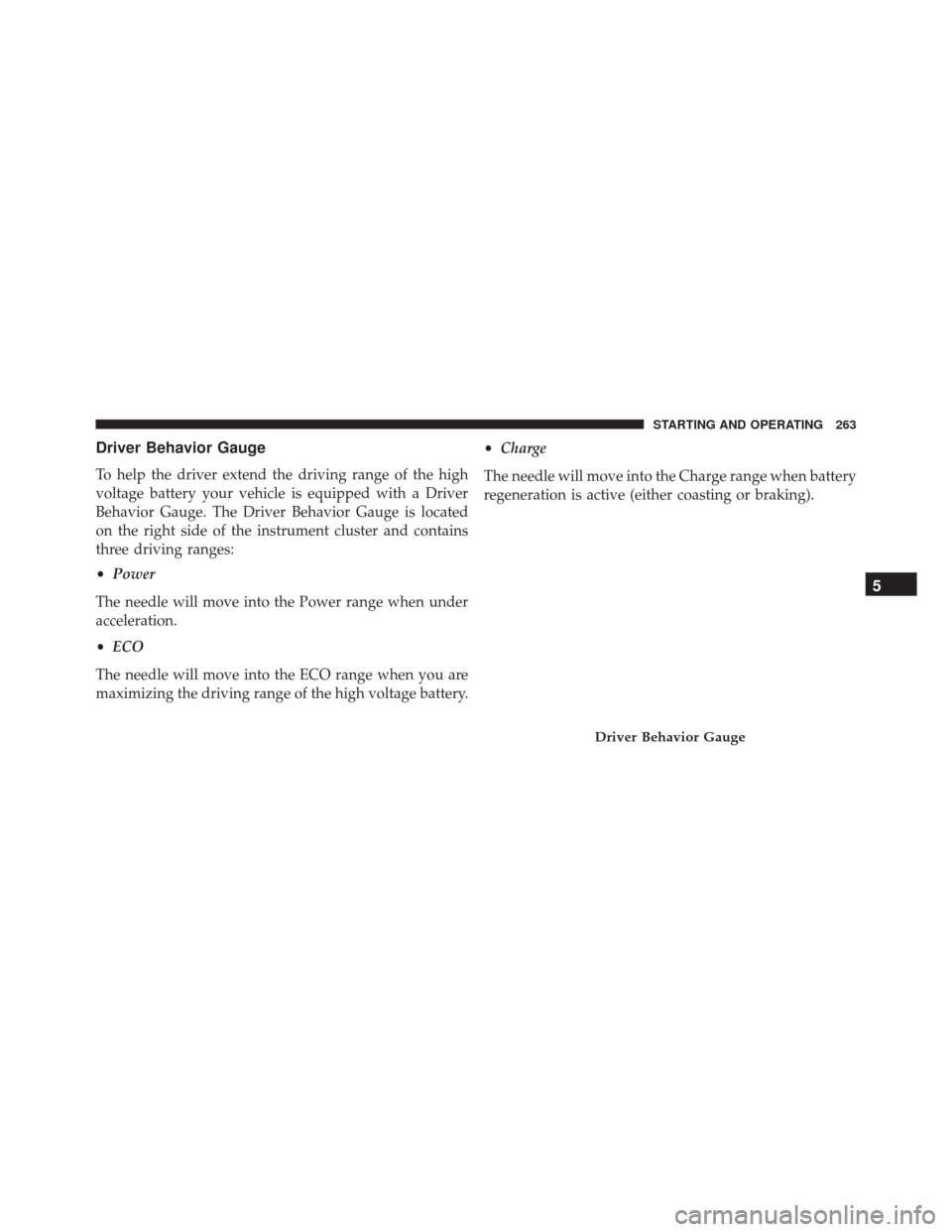 FIAT 500E 2016 2.G Owners Manual Driver Behavior Gauge
To help the driver extend the driving range of the high
voltage battery your vehicle is equipped with a Driver
Behavior Gauge. The Driver Behavior Gauge is located
on the right s