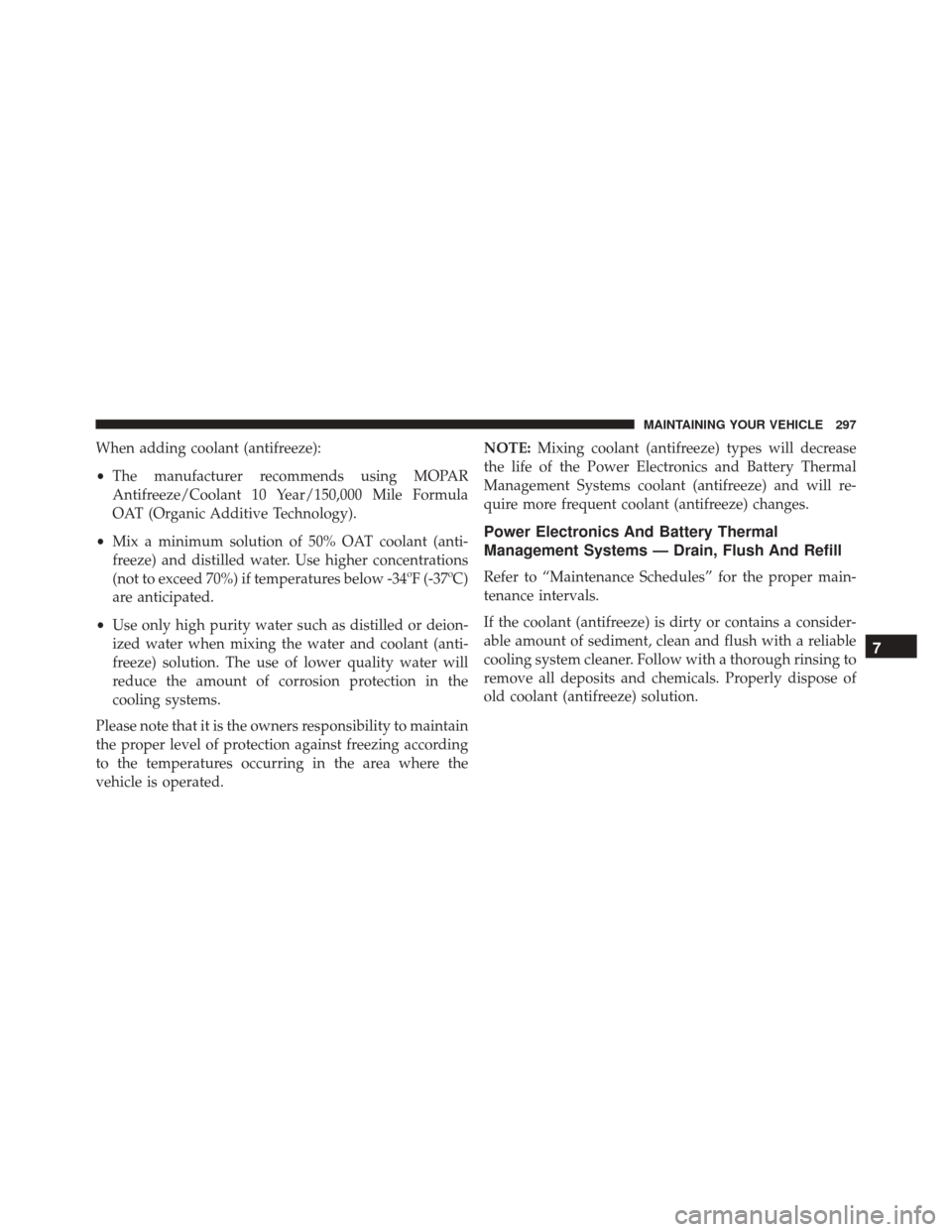 FIAT 500E 2016 2.G Owners Manual When adding coolant (antifreeze):
•The manufacturer recommends using MOPAR
Antifreeze/Coolant 10 Year/150,000 Mile Formula
OAT (Organic Additive Technology).
• Mix a minimum solution of 50% OAT co