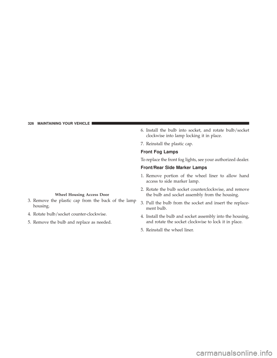 FIAT 500E 2016 2.G Owners Manual 3. Remove the plastic cap from the back of the lamphousing.
4. Rotate bulb/socket counter-clockwise.
5. Remove the bulb and replace as needed. 6. Install the bulb into socket, and rotate bulb/socket
c