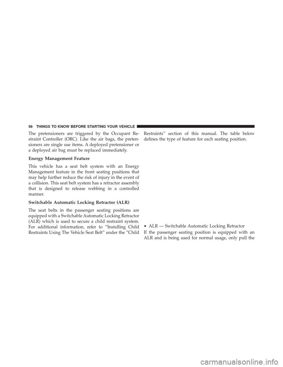 FIAT 500E 2016 2.G Owners Manual The pretensioners are triggered by the Occupant Re-
straint Controller (ORC). Like the air bags, the preten-
sioners are single use items. A deployed pretensioner or
a deployed air bag must be replace