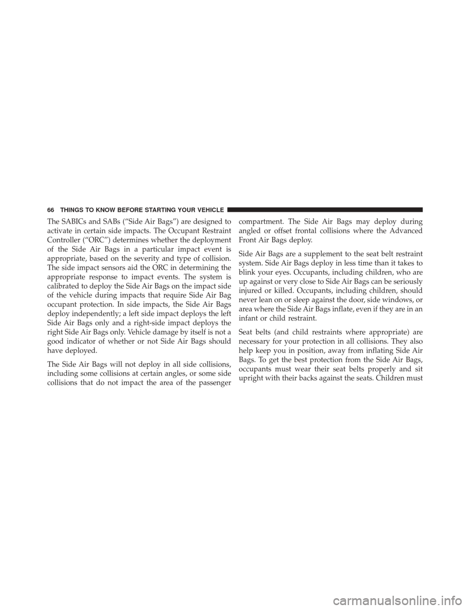 FIAT 500E 2016 2.G Owners Manual The SABICs and SABs (“Side Air Bags”) are designed to
activate in certain side impacts. The Occupant Restraint
Controller (“ORC”) determines whether the deployment
of the Side Air Bags in a pa FIAT 500E 2016 2.G Owners Manual The SABICs and SABs (“Side Air Bags”) are designed to
activate in certain side impacts. The Occupant Restraint
Controller (“ORC”) determines whether the deployment
of the Side Air Bags in a pa