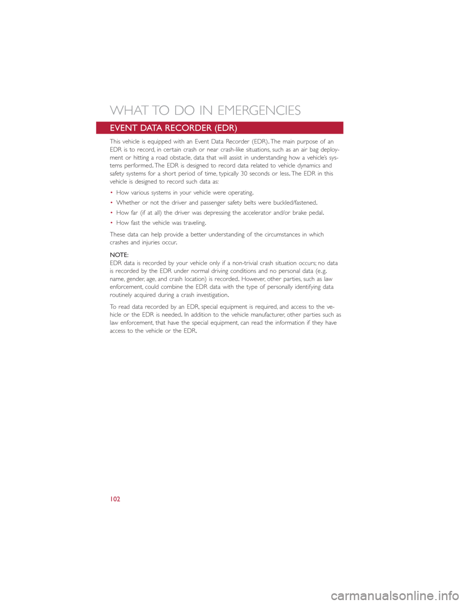 FIAT 500E 2016 2.G User Guide EVENT DATA RECORDER (EDR)
This vehicle is equipped with an Event Data Recorder (EDR).The main purpose of an
EDR is to record, in certain crash or near crash-like situations, such as an air bag deploy- FIAT 500E 2016 2.G User Guide EVENT DATA RECORDER (EDR)
This vehicle is equipped with an Event Data Recorder (EDR).The main purpose of an
EDR is to record, in certain crash or near crash-like situations, such as an air bag deploy-