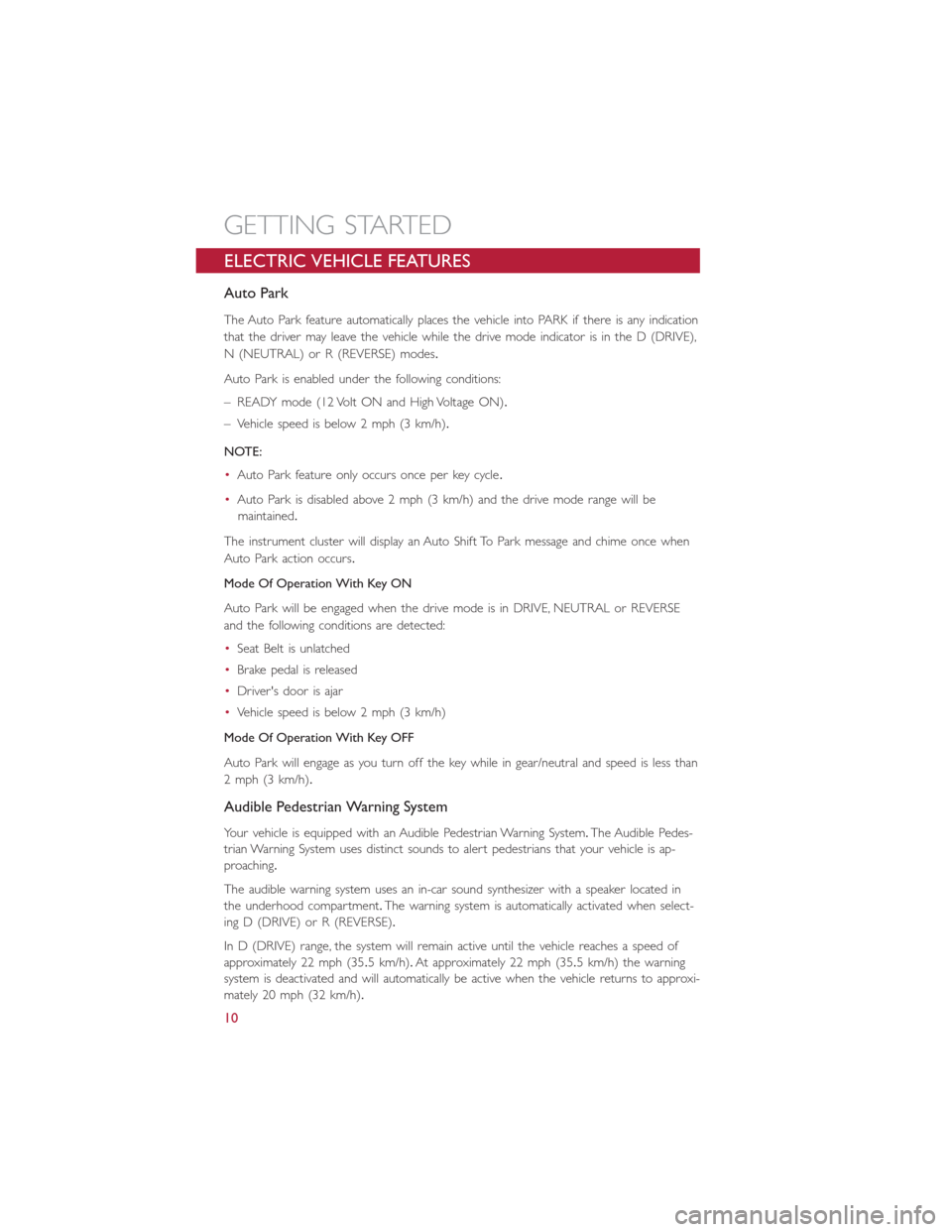 FIAT 500E 2016 2.G User Guide ELECTRIC VEHICLE FEATURES
Auto Park
The Auto Park feature automatically places the vehicle into PARK if there is any indication
that the driver may leave the vehicle while the drive mode indicator is FIAT 500E 2016 2.G User Guide ELECTRIC VEHICLE FEATURES
Auto Park
The Auto Park feature automatically places the vehicle into PARK if there is any indication
that the driver may leave the vehicle while the drive mode indicator is