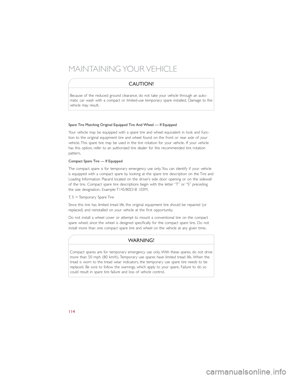 FIAT 500E 2016 2.G User Guide CAUTION!
Because of the reduced ground clearance, do not take your vehicle through an auto-
matic car wash with a compact or limited-use temporary spare installed.Damage to the
vehicle may result.
Spa FIAT 500E 2016 2.G User Guide CAUTION!
Because of the reduced ground clearance, do not take your vehicle through an auto-
matic car wash with a compact or limited-use temporary spare installed.Damage to the
vehicle may result.
Spa