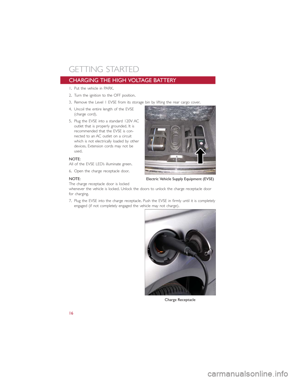 FIAT 500E 2016 2.G User Guide CHARGING THE HIGH VOLTAGE BATTERY
1.Put the vehicle in PARK.
2.Turn the ignition to the OFF position.
3.Remove the Level 1 EVSE from its storage bin by lifting the rear cargo cover.
4.Uncoil the entir FIAT 500E 2016 2.G User Guide CHARGING THE HIGH VOLTAGE BATTERY
1.Put the vehicle in PARK.
2.Turn the ignition to the OFF position.
3.Remove the Level 1 EVSE from its storage bin by lifting the rear cargo cover.
4.Uncoil the entir
