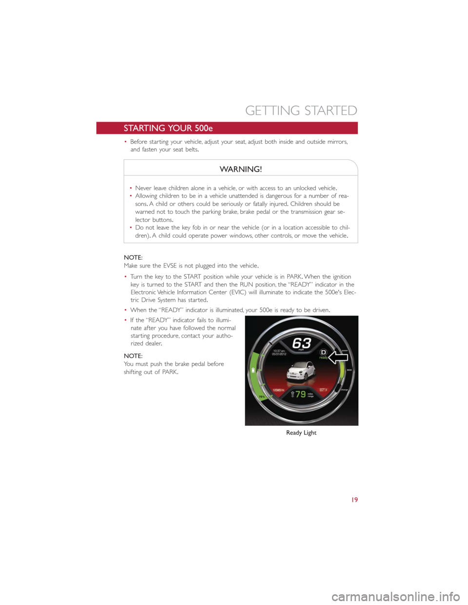 FIAT 500E 2016 2.G Owners Manual STARTING YOUR 500e
•Before starting your vehicle, adjust your seat, adjust both inside and outside mirrors,
and fasten your seat belts.
WARNING!
•Never leave children alone in a vehicle, or with a