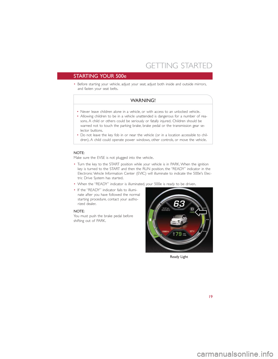 FIAT 500E 2016 2.G Owners Manual STARTING YOUR 500e
•Before starting your vehicle, adjust your seat, adjust both inside and outside mirrors,
and fasten your seat belts.
WARNING!
•Never leave children alone in a vehicle, or with a