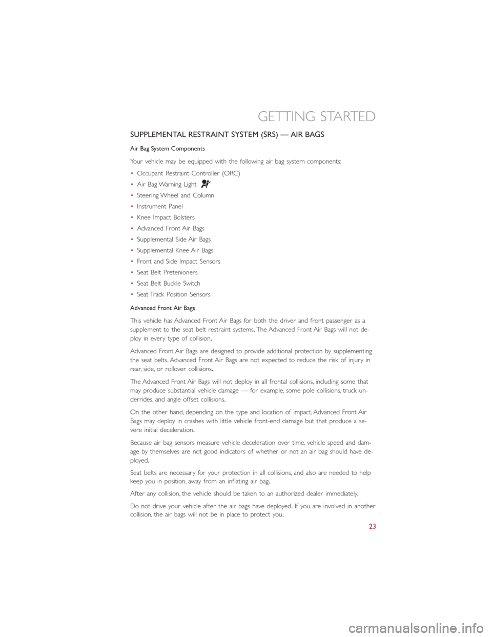 FIAT 500E 2016 2.G Owners Manual SUPPLEMENTAL RESTRAINT SYSTEM (SRS) — AIR BAGS
Air Bag System Components
Your vehicle may be equipped with the following air bag system components:
•Occupant Restraint Controller (ORC)
•Air Bag FIAT 500E 2016 2.G Owners Manual SUPPLEMENTAL RESTRAINT SYSTEM (SRS) — AIR BAGS
Air Bag System Components
Your vehicle may be equipped with the following air bag system components:
•Occupant Restraint Controller (ORC)
•Air Bag