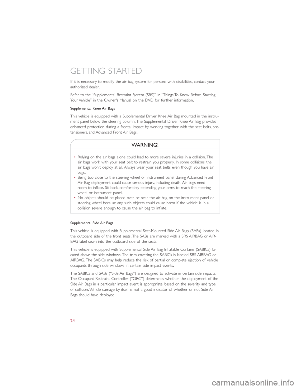 FIAT 500E 2016 2.G User Guide If it is necessary to modify the air bag system for persons with disabilities, contact your
authorized dealer.
Refer to the “Supplemental Restraint System (SRS)” in “Things To Know Before Starti