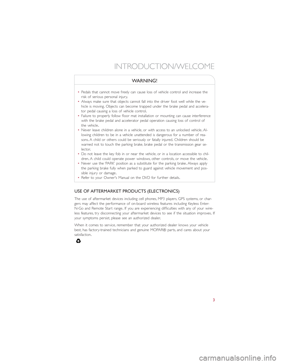 FIAT 500E 2016 2.G User Guide WARNING!
•Pedals that cannot move freely can cause loss of vehicle control and increase the
risk of serious personal injury.
•Always make sure that objects cannot fall into the driver foot well wh