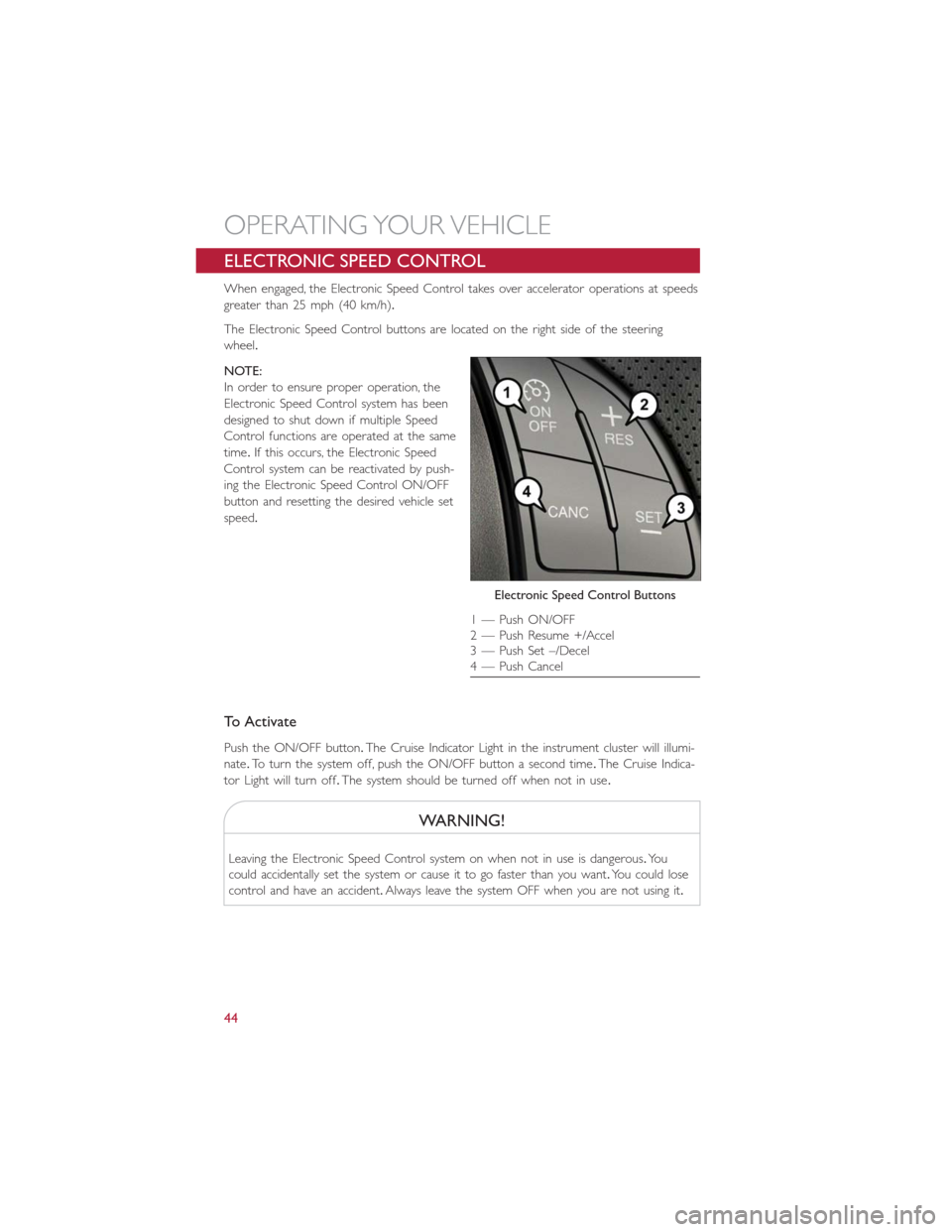 FIAT 500E 2016 2.G Service Manual ELECTRONIC SPEED CONTROL
When engaged, the Electronic Speed Control takes over accelerator operations at speeds
greater than 25 mph (40 km/h).
The Electronic Speed Control buttons are located on the r FIAT 500E 2016 2.G Service Manual ELECTRONIC SPEED CONTROL
When engaged, the Electronic Speed Control takes over accelerator operations at speeds
greater than 25 mph (40 km/h).
The Electronic Speed Control buttons are located on the r