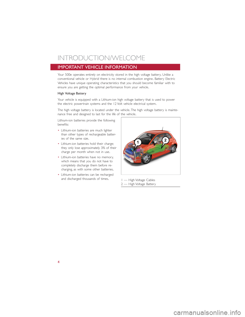 FIAT 500E 2016 2.G User Guide IMPORTANT VEHICLE INFORMATION
Your 500e operates entirely on electricity stored in the high voltage battery.Unlike a
conventional vehicle or Hybrid there is no internal combustion engine.Battery Elect FIAT 500E 2016 2.G User Guide IMPORTANT VEHICLE INFORMATION
Your 500e operates entirely on electricity stored in the high voltage battery.Unlike a
conventional vehicle or Hybrid there is no internal combustion engine.Battery Elect