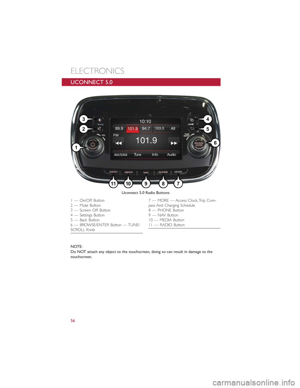 FIAT 500E 2016 2.G Workshop Manual UCONNECT 5.0
NOTE:
Do NOT attach any object to the touchscreen, doing so can result in damage to the
touchscreen.
Uconnect 5.0 Radio Buttons
1 — On/Off Button
2 — Mute Button
3 — Screen Off Butt FIAT 500E 2016 2.G Workshop Manual UCONNECT 5.0
NOTE:
Do NOT attach any object to the touchscreen, doing so can result in damage to the
touchscreen.
Uconnect 5.0 Radio Buttons
1 — On/Off Button
2 — Mute Button
3 — Screen Off Butt
