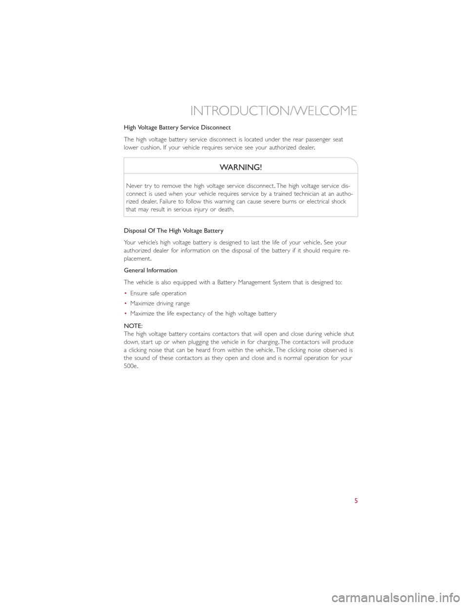 FIAT 500E 2016 2.G User Guide High Voltage Battery Service Disconnect
The high voltage battery service disconnect is located under the rear passenger seat
lower cushion.If your vehicle requires service see your authorized dealer.
