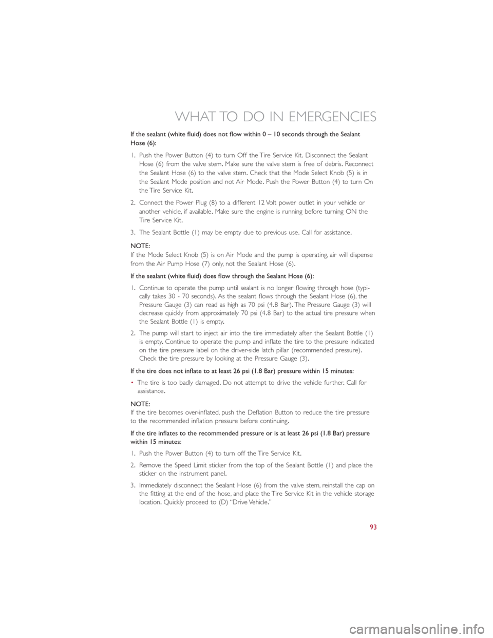 FIAT 500E 2016 2.G Owners Manual If the sealant (white fluid) does not flow within0–10seconds through the Sealant
Hose (6):
1.Push the Power Button (4) to turn Off the Tire Service Kit.Disconnect the Sealant
Hose (6) from the valve FIAT 500E 2016 2.G Owners Manual If the sealant (white fluid) does not flow within0–10seconds through the Sealant
Hose (6):
1.Push the Power Button (4) to turn Off the Tire Service Kit.Disconnect the Sealant
Hose (6) from the valve