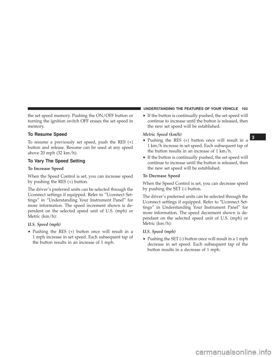 FIAT 500E 2017 2.G Owners Manual the set speed memory. Pushing the ON/OFF button or
turning the ignition switch OFF erases the set speed in
memory.
To Resume Speed
To resume a previously set speed, push the RES (+)
button and release FIAT 500E 2017 2.G Owners Manual the set speed memory. Pushing the ON/OFF button or
turning the ignition switch OFF erases the set speed in
memory.
To Resume Speed
To resume a previously set speed, push the RES (+)
button and release