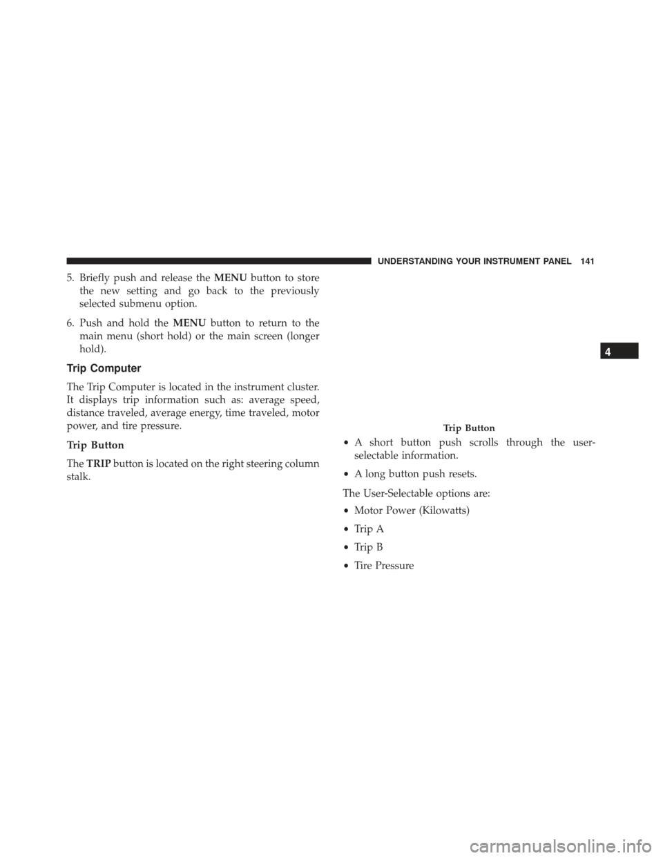 FIAT 500E 2017 2.G Owners Manual 5. Briefly push and release theMENUbutton to store
the new setting and go back to the previously
selected submenu option.
6. Push and hold the MENUbutton to return to the
main menu (short hold) or the