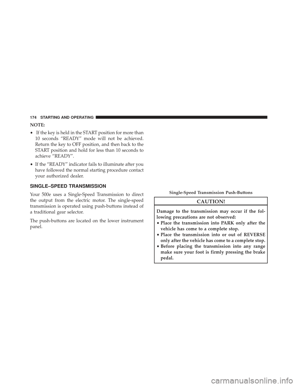 FIAT 500E 2017 2.G Owners Manual NOTE:
•If the key is held in the START position for more than
10 seconds “READY” mode will not be achieved.
Return the key to OFF position, and then back to the
START position and hold for less 