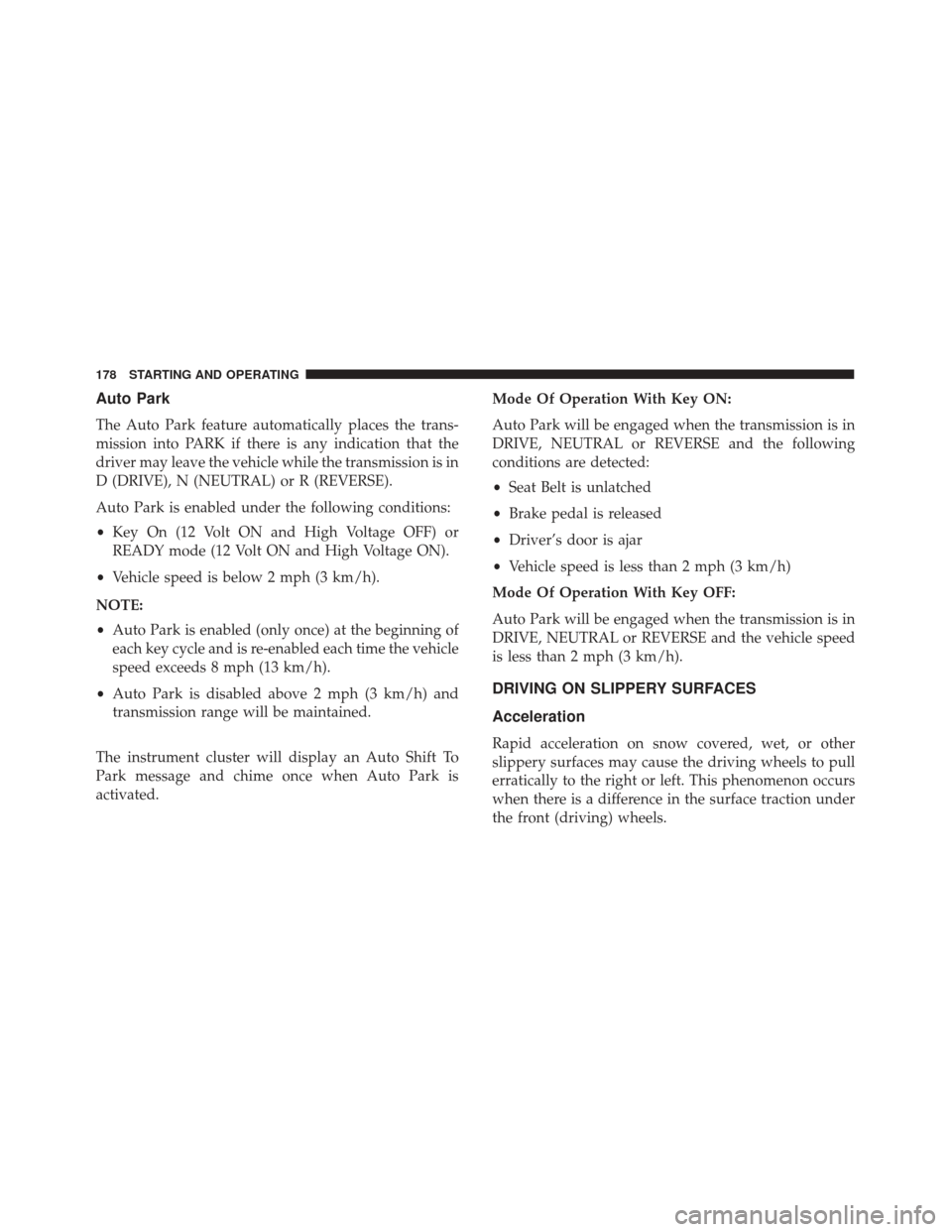 FIAT 500E 2017 2.G Owners Manual Auto Park
The Auto Park feature automatically places the trans-
mission into PARK if there is any indication that the
driver may leave the vehicle while the transmission is in
D (DRIVE), N (NEUTRAL) o