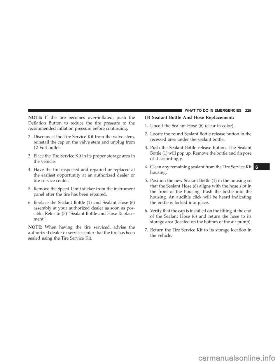FIAT 500E 2017 2.G Owners Manual NOTE:If the tire becomes over-inflated, push the
Deflation Button to reduce the tire pressure to the
recommended inflation pressure before continuing.
2. Disconnect the Tire Service Kit from the valve