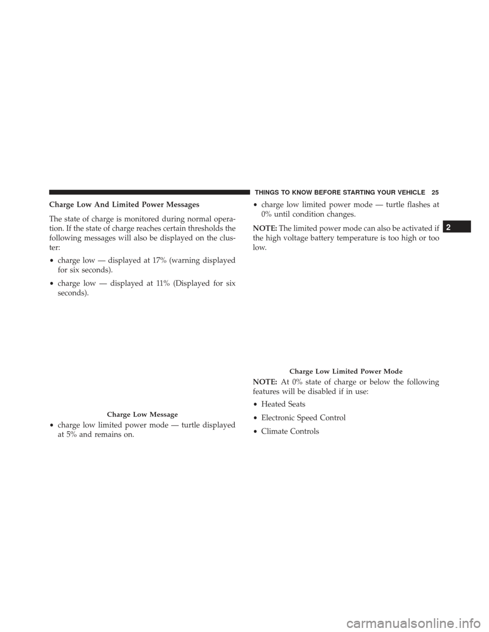 FIAT 500E 2017 2.G Owners Manual Charge Low And Limited Power Messages
The state of charge is monitored during normal opera-
tion. If the state of charge reaches certain thresholds the
following messages will also be displayed on the