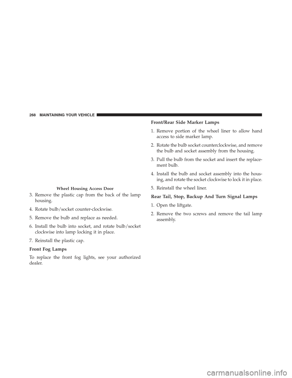 FIAT 500E 2017 2.G Owners Manual 3. Remove the plastic cap from the back of the lamphousing.
4. Rotate bulb/socket counter-clockwise.
5. Remove the bulb and replace as needed.
6. Install the bulb into socket, and rotate bulb/socket c