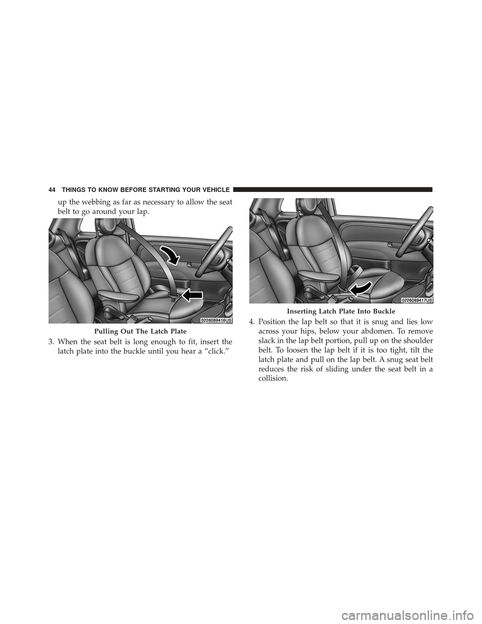 FIAT 500E 2017 2.G Service Manual up the webbing as far as necessary to allow the seat
belt to go around your lap.
3. When the seat belt is long enough to fit, insert the latch plate into the buckle until you hear a “click.” 4. Po FIAT 500E 2017 2.G Service Manual up the webbing as far as necessary to allow the seat
belt to go around your lap.
3. When the seat belt is long enough to fit, insert the latch plate into the buckle until you hear a “click.” 4. Po