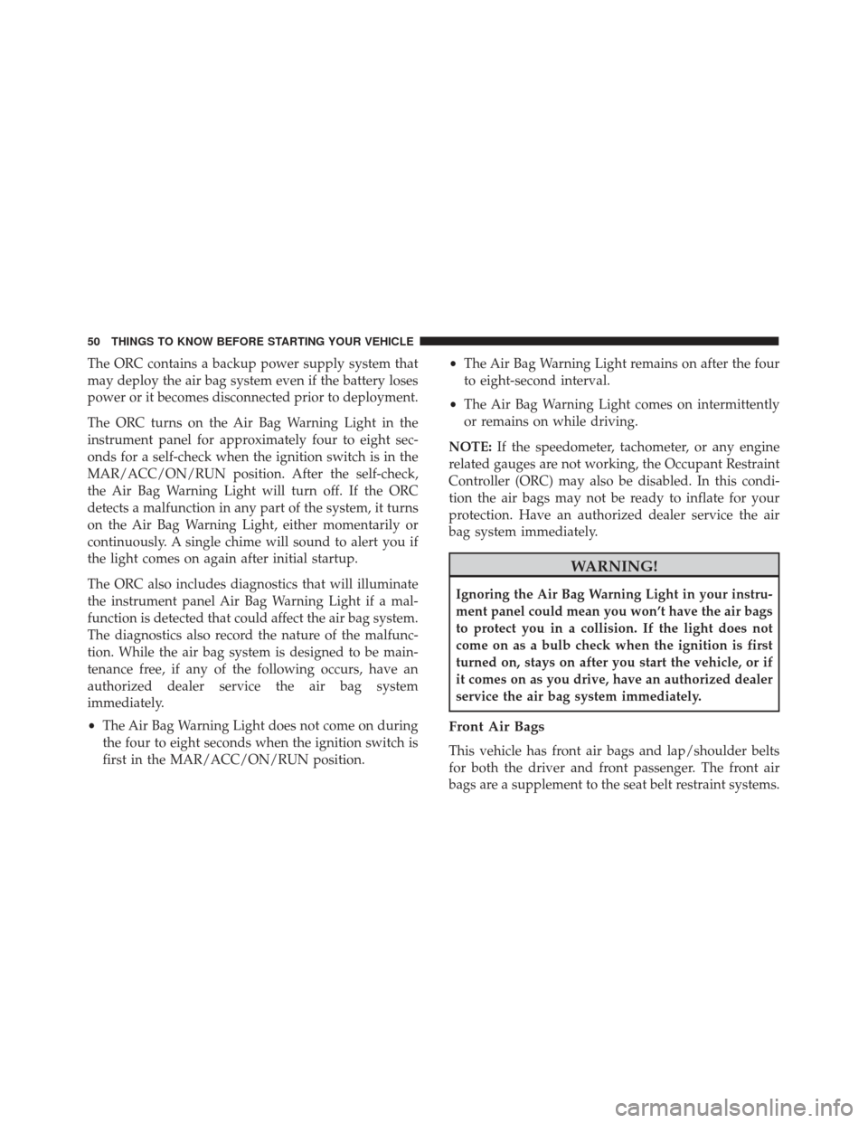 FIAT 500E 2017 2.G Owners Manual The ORC contains a backup power supply system that
may deploy the air bag system even if the battery loses
power or it becomes disconnected prior to deployment.
The ORC turns on the Air Bag Warning Li