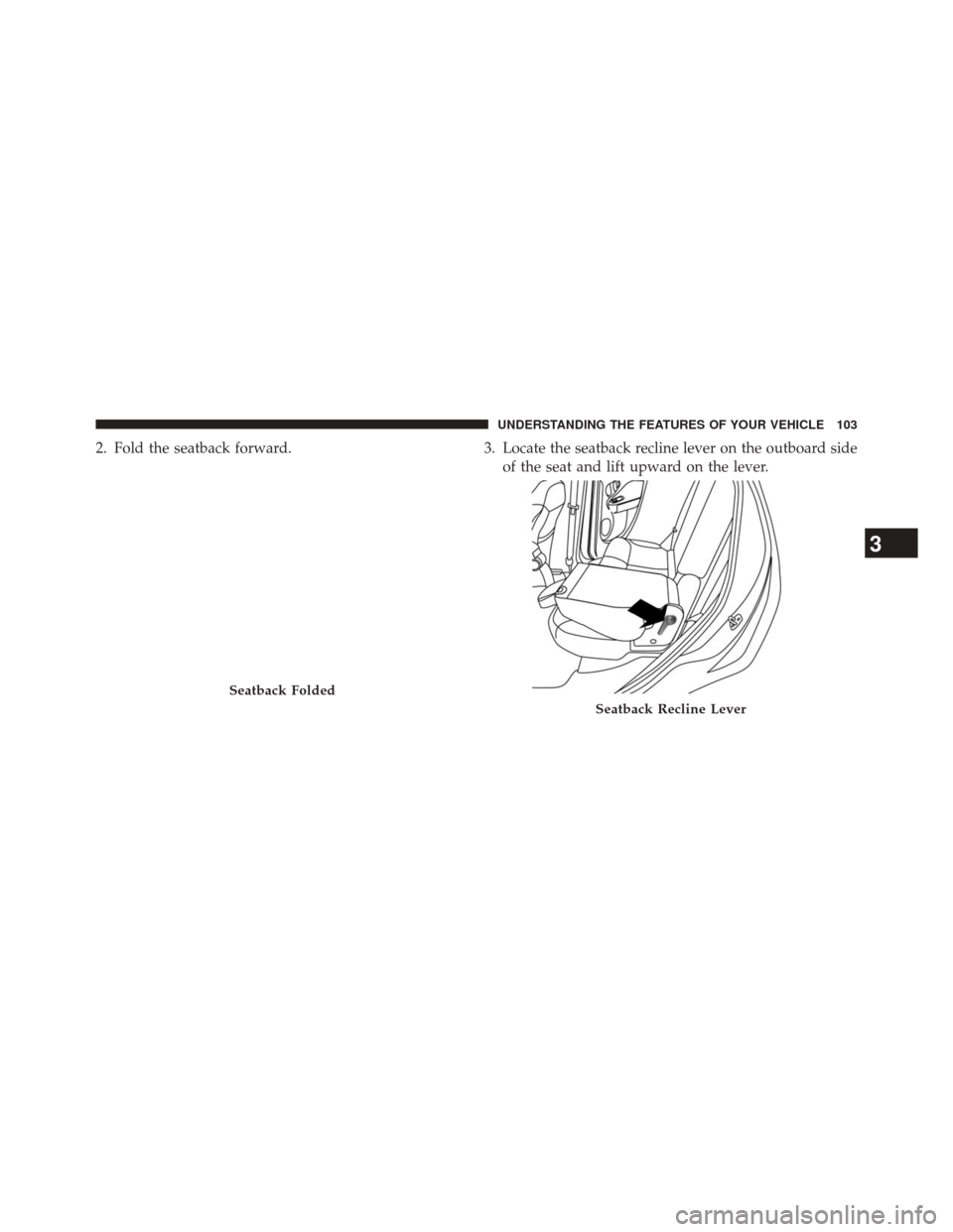 FIAT 500L 2014 2.G Owners Manual 2. Fold the seatback forward.3. Locate the seatback recline lever on the outboard side
of the seat and lift upward on the lever.
Seatback Folded
Seatback Recline Lever
3
UNDERSTANDING THE FEATURES OF 