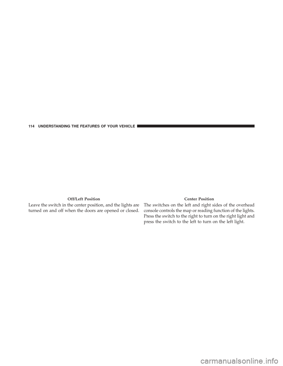 FIAT 500L 2014 2.G Owners Manual Leave the switch in the center position, and the lights are
turned on and off when the doors are opened or closed.The switches on the left and right sides of the overhead
console controls the map or r