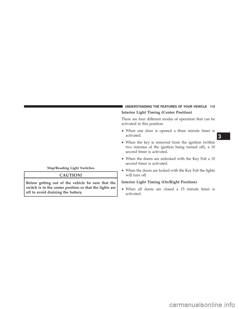 FIAT 500L 2014 2.G Owners Manual CAUTION!
Before getting out of the vehicle be sure that the
switch is in the center position or that the lights are
off to avoid draining the battery.
Interior Light Timing (Center Position)
There are