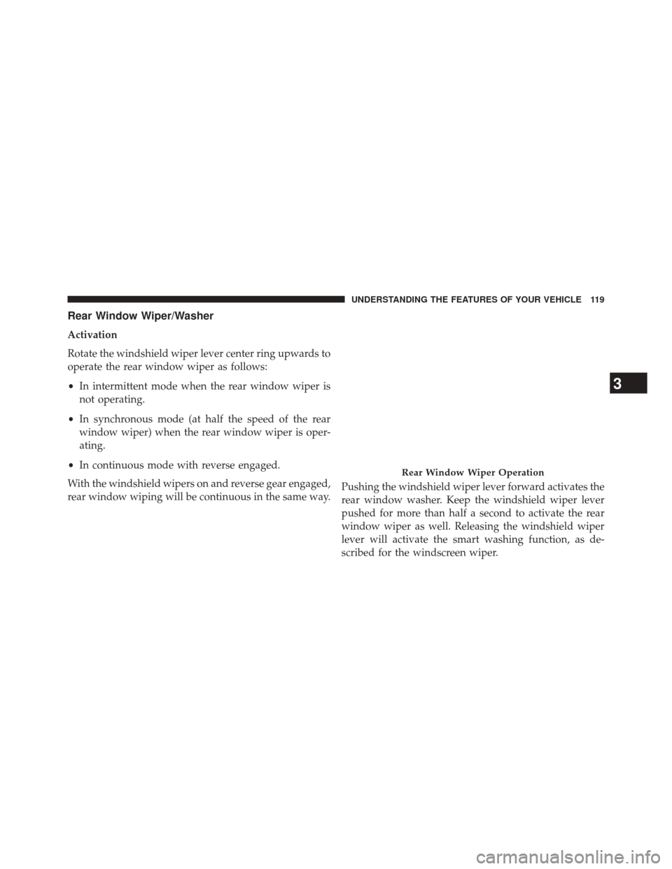 FIAT 500L 2014 2.G Owners Manual Rear Window Wiper/Washer
Activation
Rotate the windshield wiper lever center ring upwards to
operate the rear window wiper as follows:
•In intermittent mode when the rear window wiper is
not operati