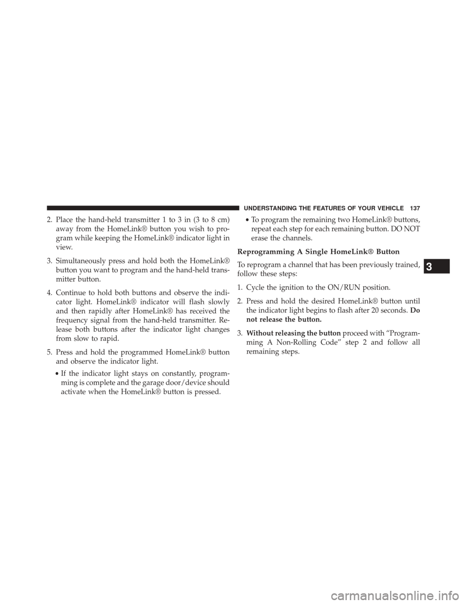 FIAT 500L 2014 2.G Owners Manual 2. Place the hand-held transmitter 1 to 3 in (3 to 8 cm)away from the HomeLink® button you wish to pro-
gram while keeping the HomeLink® indicator light in
view.
3. Simultaneously press and hold bot