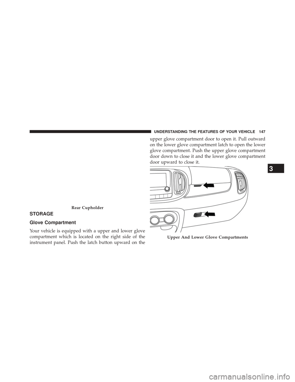 FIAT 500L 2014 2.G Owners Manual STORAGE
Glove Compartment
Your vehicle is equipped with a upper and lower glove
compartment which is located on the right side of the
instrument panel. Push the latch button upward on theupper glove c
