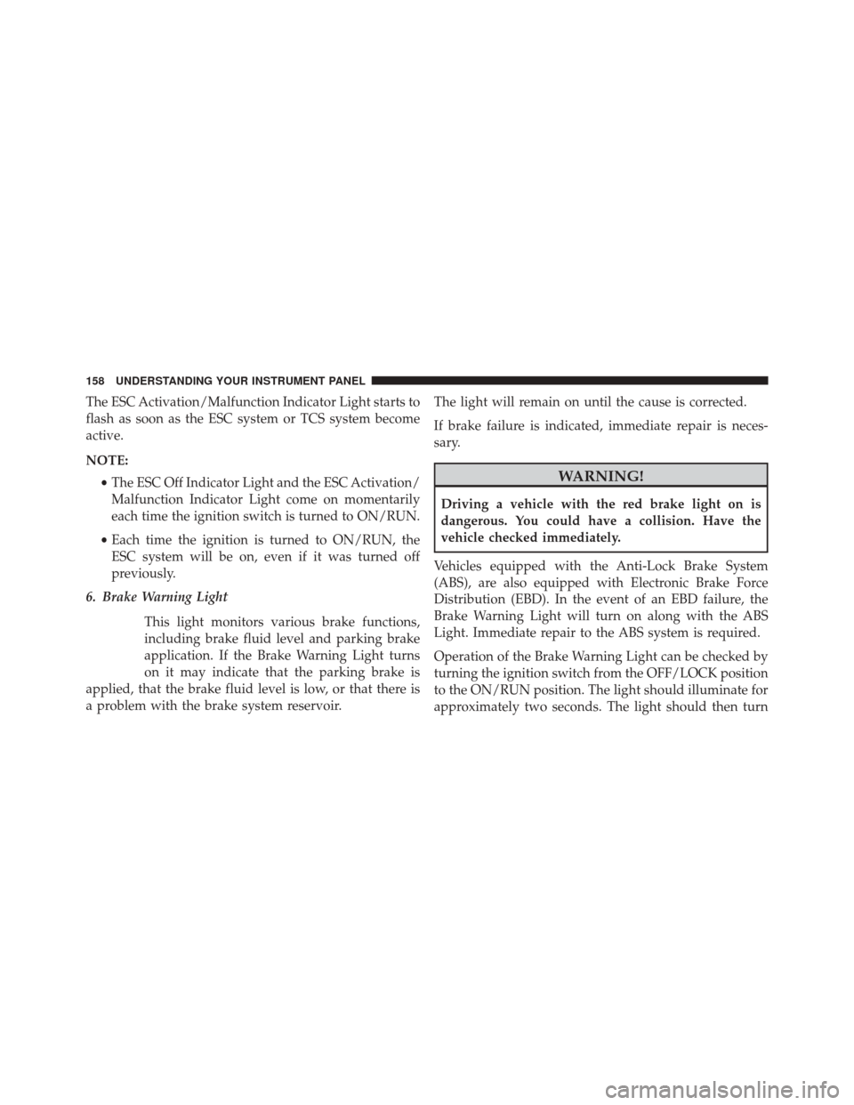 FIAT 500L 2014 2.G Owners Manual The ESC Activation/Malfunction Indicator Light starts to
flash as soon as the ESC system or TCS system become
active.
NOTE:•The ESC Off Indicator Light and the ESC Activation/
Malfunction Indicator 