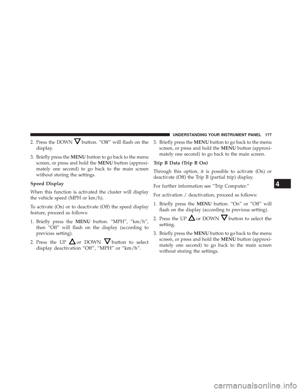 FIAT 500L 2014 2.G Owners Manual 2. Press the DOWNbutton. “Off” will flash on the
display.
3. Briefly press the MENUbutton to go back to the menu
screen, or press and hold the MENUbutton (approxi-
mately one second) to go back to FIAT 500L 2014 2.G Owners Manual 2. Press the DOWNbutton. “Off” will flash on the
display.
3. Briefly press the MENUbutton to go back to the menu
screen, or press and hold the MENUbutton (approxi-
mately one second) to go back to
