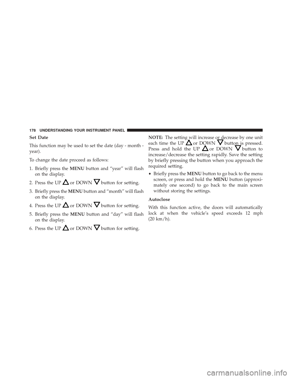 FIAT 500L 2014 2.G Owners Manual Set Date
This function may be used to set the date (day - month -
year).
To change the date proceed as follows:
1. Briefly press theMENUbutton and “year” will flash
on the display.
2. Press the UP FIAT 500L 2014 2.G Owners Manual Set Date
This function may be used to set the date (day - month -
year).
To change the date proceed as follows:
1. Briefly press theMENUbutton and “year” will flash
on the display.
2. Press the UP