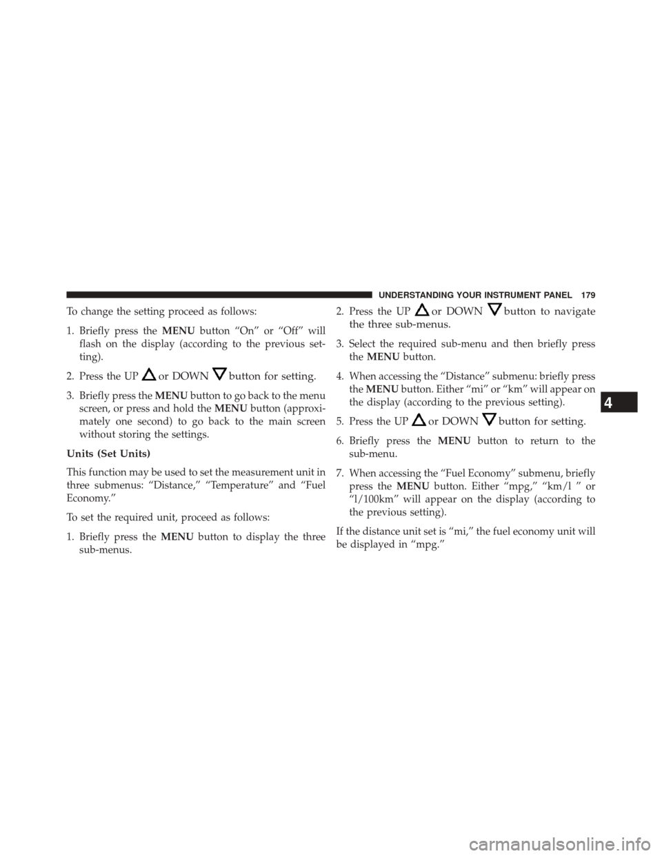 FIAT 500L 2014 2.G Owners Manual To change the setting proceed as follows:
1. Briefly press theMENUbutton “On” or “Off” will
flash on the display (according to the previous set-
ting).
2. Press the UP
or DOWNbutton for settin