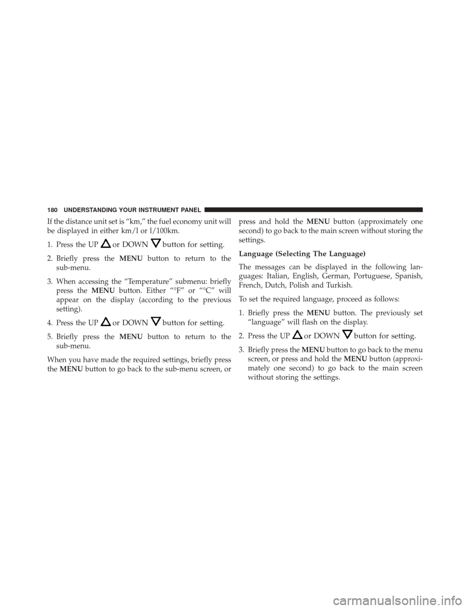 FIAT 500L 2014 2.G Owners Manual If the distance unit set is “km,” the fuel economy unit will
be displayed in either km/l or l/100km.
1. Press the UP
or DOWNbutton for setting.
2. Briefly press theMENUbutton to return to the
sub-