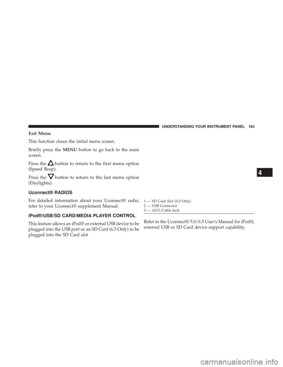 FIAT 500L 2014 2.G Owners Manual Exit Menu
This function closes the initial menu screen.
Briefly press theMENUbutton to go back to the main
screen.
Press the
button to return to the first menu option
(Speed Beep).
Press thebutton to 