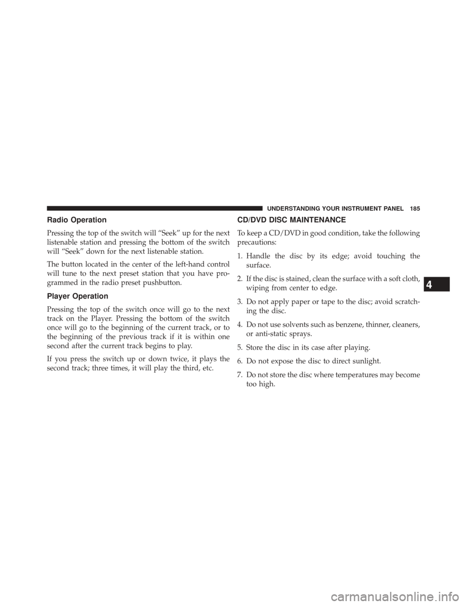 FIAT 500L 2014 2.G Owners Manual Radio Operation
Pressing the top of the switch will “Seek” up for the next
listenable station and pressing the bottom of the switch
will “Seek” down for the next listenable station.
The button