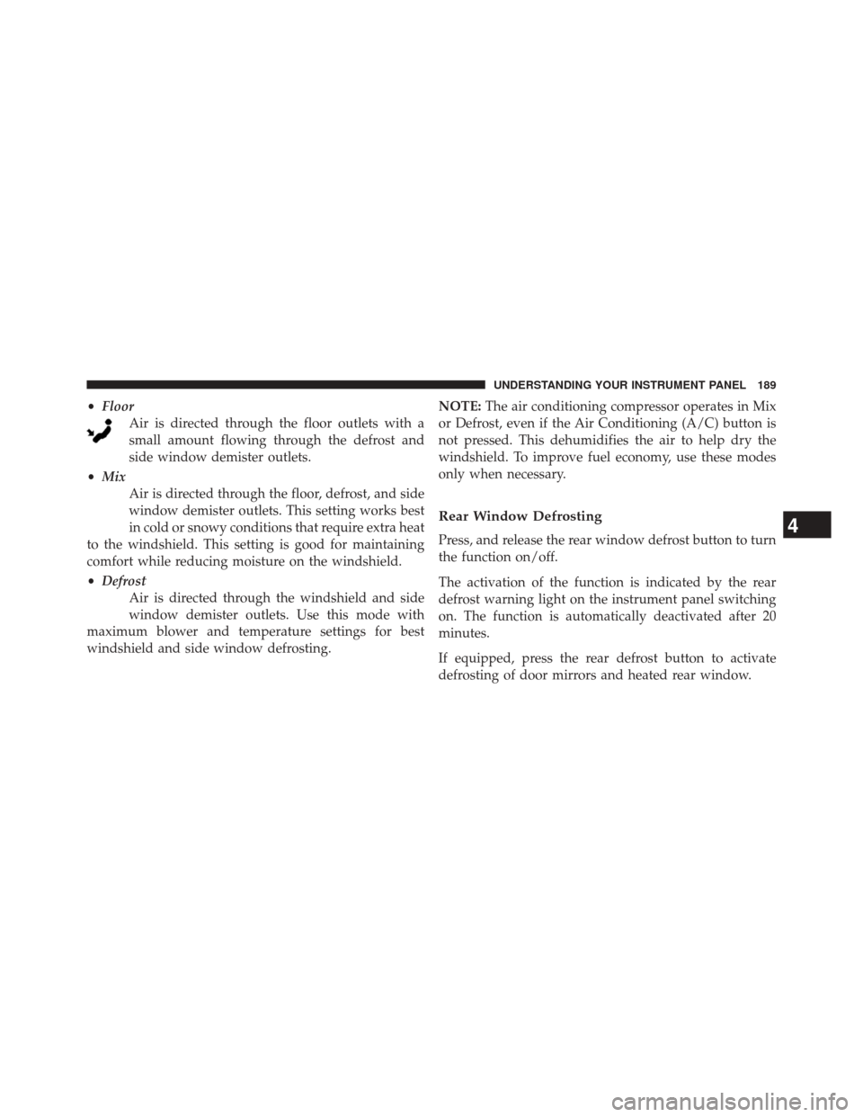 FIAT 500L 2014 2.G Owners Manual •Floor
Air is directed through the floor outlets with a
small amount flowing through the defrost and
side window demister outlets.
• Mix
Air is directed through the floor, defrost, and side
window