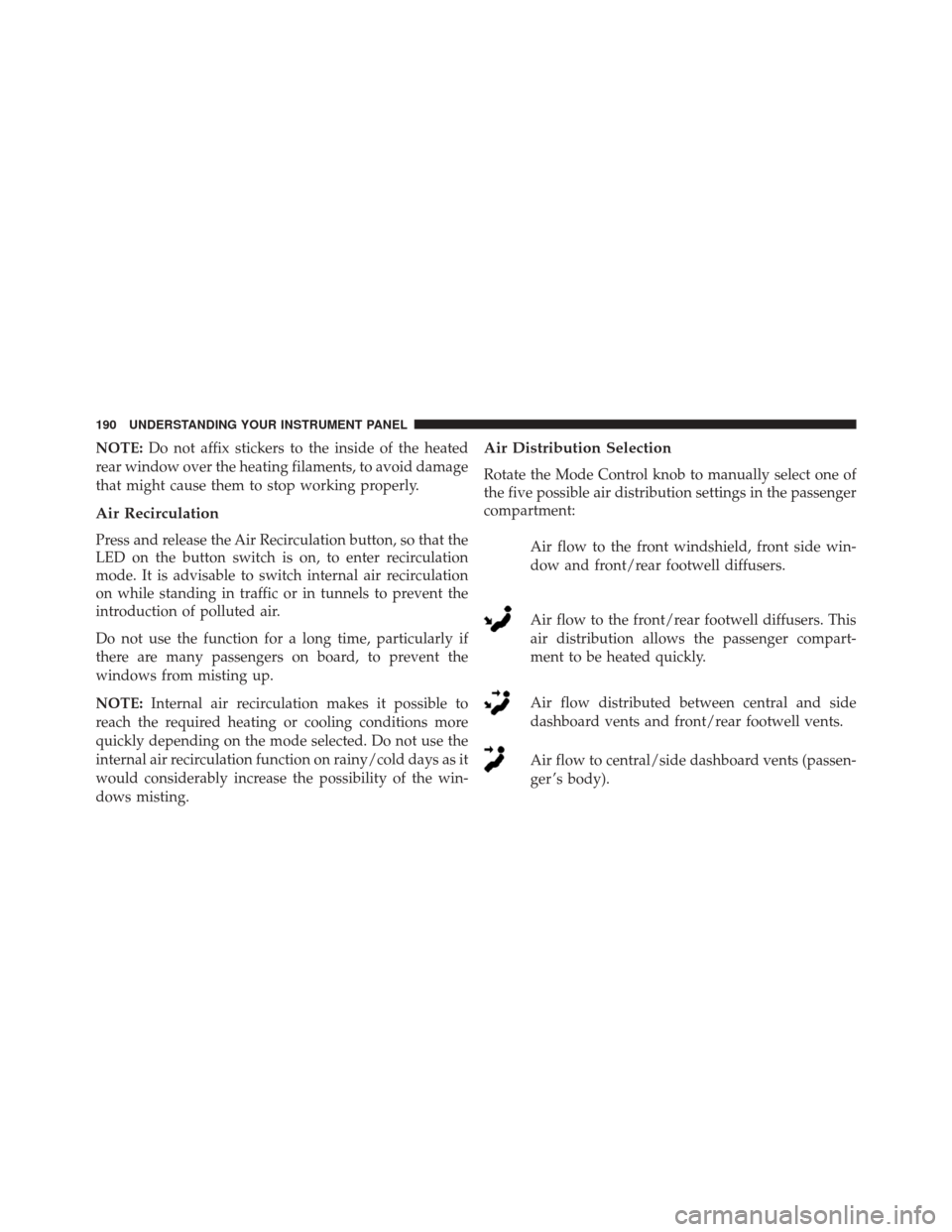 FIAT 500L 2014 2.G Owners Manual NOTE:Do not affix stickers to the inside of the heated
rear window over the heating filaments, to avoid damage
that might cause them to stop working properly.
Air Recirculation
Press and release the A